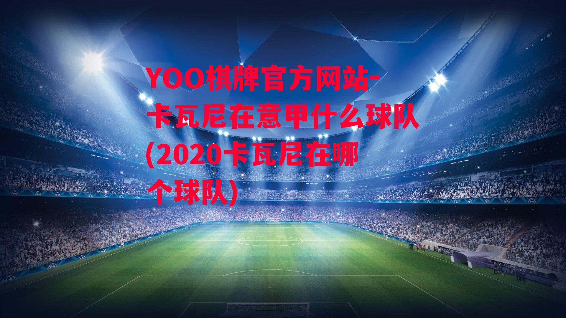 YOO棋牌官方网站-卡瓦尼在意甲什么球队(2020卡瓦尼在哪个球队)